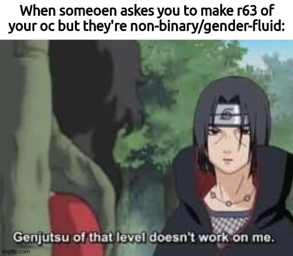 btw rule 63 is genderbend | When someoen askes you to make r63 of your oc but they're non-binary/gender-fluid: | image tagged in sasuke | made w/ Imgflip meme maker