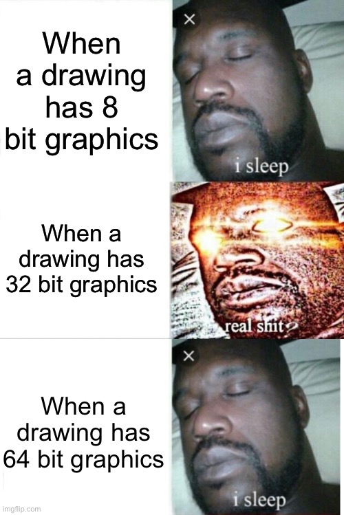 I don't know why some people find 32 bits low quality, while 8 bits is super high quality | When a drawing has 8 bit graphics; When a drawing has 32 bit graphics; When a drawing has 64 bit graphics | image tagged in memes,sleeping shaq | made w/ Imgflip meme maker