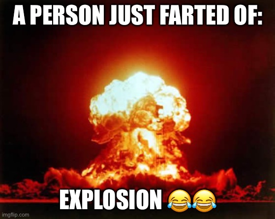 nuclear explosion | A PERSON JUST FARTED OF:; EXPLOSION 😂😂 | image tagged in memes,nuclear explosion | made w/ Imgflip meme maker