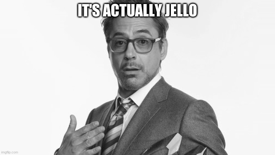 Robert Downey Jr's Comments | IT'S ACTUALLY JELLO | image tagged in robert downey jr's comments | made w/ Imgflip meme maker