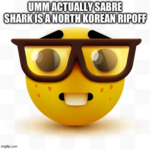 Nerd emoji | UMM ACTUALLY SABRE SHARK IS A NORTH KOREAN RIPOFF | image tagged in nerd emoji | made w/ Imgflip meme maker