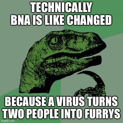 Philosoraptor | TECHNICALLY BNA IS LIKE CHANGED; BECAUSE A VIRUS TURNS TWO PEOPLE INTO FURRYS | image tagged in memes,philosoraptor | made w/ Imgflip meme maker
