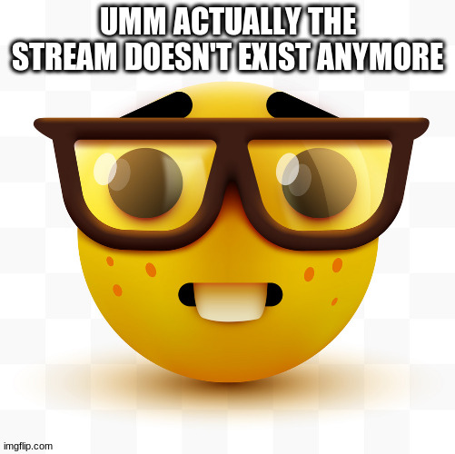 Nerd emoji | UMM ACTUALLY THE STREAM DOESN'T EXIST ANYMORE | image tagged in nerd emoji | made w/ Imgflip meme maker