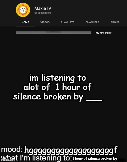 NEW MAXIETV TEMP | im listening to alot of  1 hour of silence broken by ___; hgggggggggggggggggggf; 1 hour of silence broken by ___ | image tagged in new maxietv temp | made w/ Imgflip meme maker