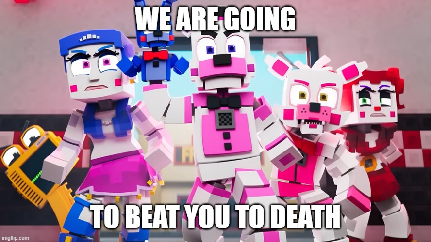 Meme |  WE ARE GOING; TO BEAT YOU TO DEATH | image tagged in fnaf | made w/ Imgflip meme maker