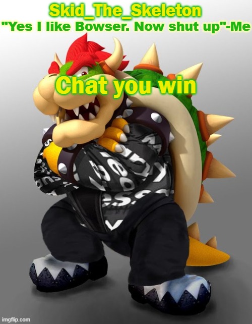 :skull: | Chat you win | image tagged in skid/toof's drop bowser temp | made w/ Imgflip meme maker