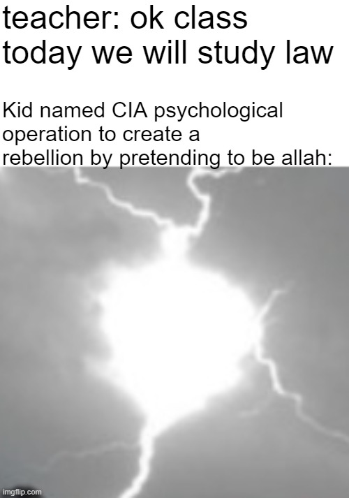 teacher: ok class today we will study law; Kid named CIA psychological operation to create a rebellion by pretending to be allah:; HTTPS://WWW.DEFENSEONE.COM/TECHNOLOGY/2018/03/US-MILITARY-MAKING-LASERS-CREATE-VOICES-OUT-THIN-AIR/146824/ | made w/ Imgflip meme maker