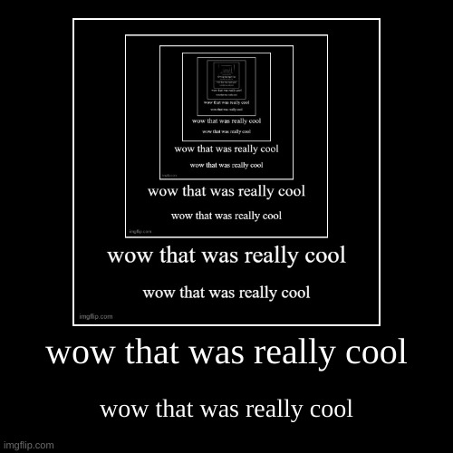 Repost but add another layer | wow that was really cool | wow that was really cool | image tagged in funny,demotivationals,repost | made w/ Imgflip demotivational maker