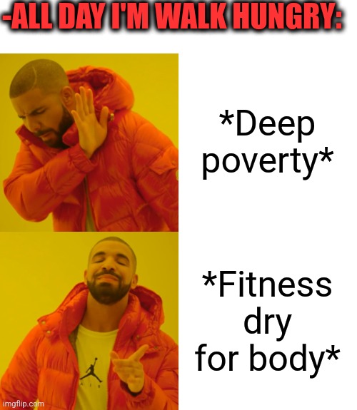-Finally weight loss. | -ALL DAY I'M WALK HUNGRY:; *Deep poverty*; *Fitness dry for body* | image tagged in memes,drake hotline bling,dirty laundry,fitness is my passion,bodybuilder,healthcare | made w/ Imgflip meme maker