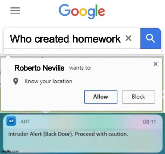 Homework is stupid | Who created homework; Roberto Nevilis | image tagged in x wants to know your location intruder alert | made w/ Imgflip meme maker