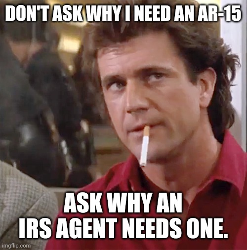 The IRS is exempt from the AR-15 ban. Fyi. | DON'T ASK WHY I NEED AN AR-15; ASK WHY AN IRS AGENT NEEDS ONE. | image tagged in memes | made w/ Imgflip meme maker