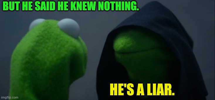 BUT HE SAID HE KNEW NOTHING. HE'S A LIAR. | image tagged in memes,evil kermit | made w/ Imgflip meme maker