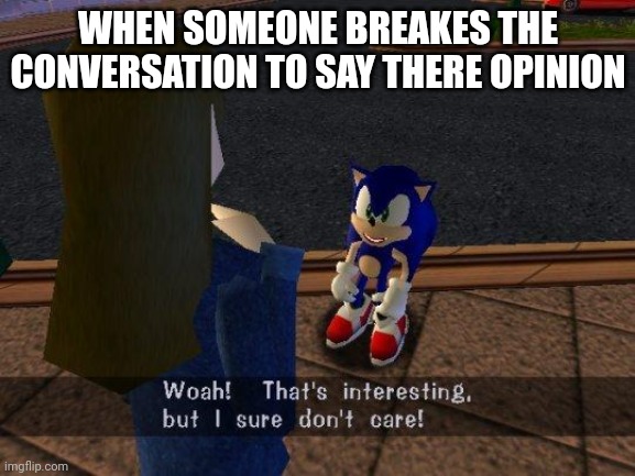 woah that's interesting but i sure dont care | WHEN SOMEONE BREAKES THE CONVERSATION TO SAY THERE OPINION | image tagged in woah that's interesting but i sure dont care | made w/ Imgflip meme maker