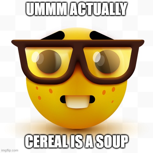 umm actually cereal is a soup according to my calculations | UMMM ACTUALLY; CEREAL IS A SOUP | image tagged in nerd emoji,nerd | made w/ Imgflip meme maker