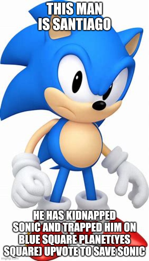 Santiago | THIS MAN IS SANTIAGO; HE HAS KIDNAPPED SONIC AND TRAPPED HIM ON BLUE SQUARE PLANET(YES SQUARE) UPVOTE TO SAVE SONIC | image tagged in santiago | made w/ Imgflip meme maker