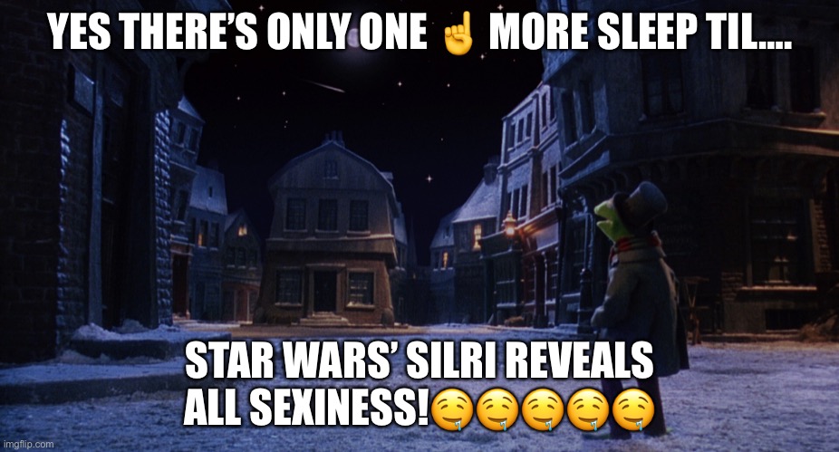 Muppet Christmas Carol Kermit One More Sleep | YES THERE’S ONLY ONE ☝️ MORE SLEEP TIL…. STAR WARS’ SILRI REVEALS ALL SEXINESS!🤤🤤🤤🤤🤤 | image tagged in muppet christmas carol kermit one more sleep | made w/ Imgflip meme maker