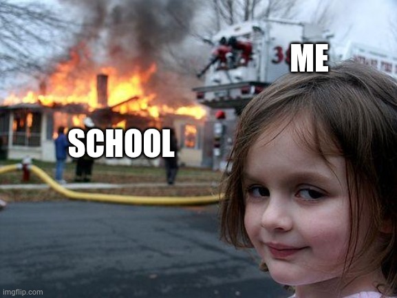 School be like | ME; SCHOOL | image tagged in memes,disaster girl,relatable | made w/ Imgflip meme maker