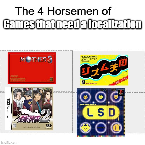 KIMI O MATENAKUTE | Games that need a localization | image tagged in four horsemen,mother 3,rhythm heaven,ace attorney,lsd dream emulator | made w/ Imgflip meme maker