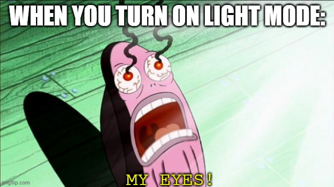 Spongebob My Eyes | WHEN YOU TURN ON LIGHT MODE:; MY EYES! | image tagged in spongebob my eyes | made w/ Imgflip meme maker