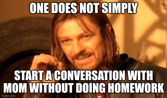 One Does Not Simply Meme | ONE DOES NOT SIMPLY; START A CONVERSATION WITH MOM WITHOUT DOING HOMEWORK | image tagged in memes,one does not simply | made w/ Imgflip meme maker