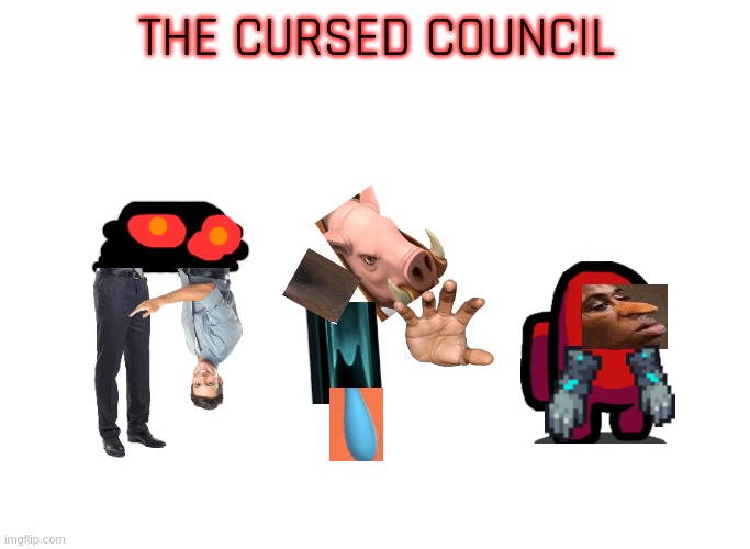 They are coming>?<>?<>?<:<<<:<"<:L{{:{:">?< | THE CURSED COUNCIL | image tagged in blank white template,memes,blank transparent square | made w/ Imgflip meme maker