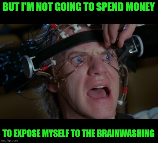 Clockwork Orange | BUT I'M NOT GOING TO SPEND MONEY TO EXPOSE MYSELF TO THE BRAINWASHING | image tagged in clockwork orange | made w/ Imgflip meme maker