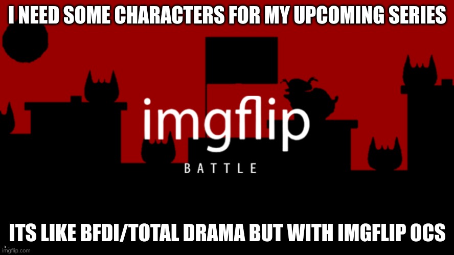 need some character requests | I NEED SOME CHARACTERS FOR MY UPCOMING SERIES; ITS LIKE BFDI/TOTAL DRAMA BUT WITH IMGFLIP OCS | image tagged in memes,funny,imgflip battle,character,requests,stop reading the tags | made w/ Imgflip meme maker
