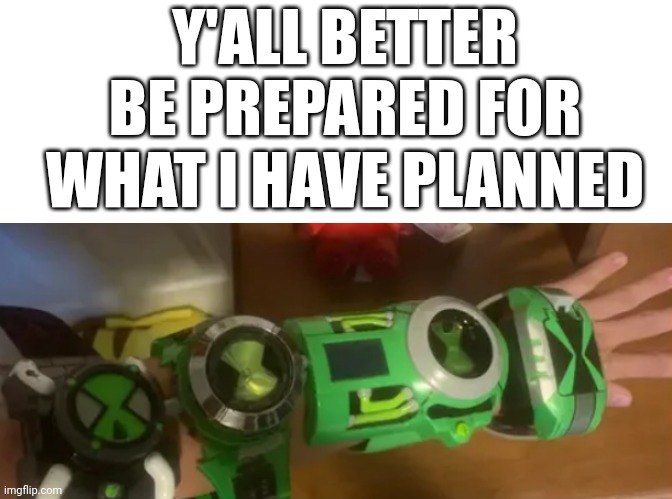 Y'ALL BETTER BE PREPARED FOR WHAT I HAVE PLANNED | image tagged in memes,blank transparent square | made w/ Imgflip meme maker