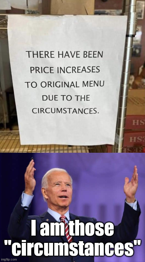 The circumstances are the policies | I am those "circumstances" | image tagged in political meme,joe biden | made w/ Imgflip meme maker
