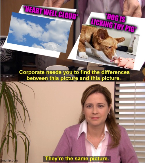 -Do it for warm feelings. | *HEART WELL CLOUD*; *DOG IS LICKING TOY PIG* | image tagged in memes,they're the same picture,raydog,lick,peppa pig,totally looks like | made w/ Imgflip meme maker