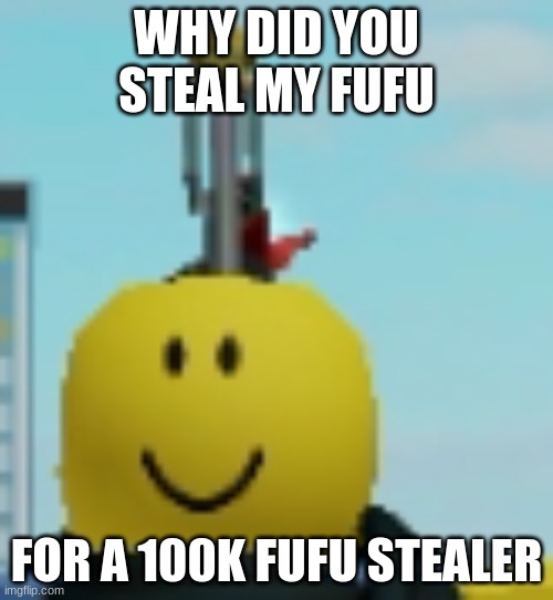 why did you steal my fufu | WHY DID YOU STEAL MY FUFU; FOR A 100K FUFU STEALER | image tagged in why did you steal my fufu | made w/ Imgflip meme maker