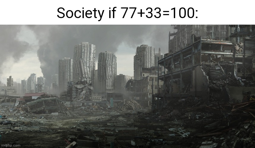 This is what all the "Society if 77+33=100" memes should really be | Society if 77+33=100: | image tagged in dystopia,math | made w/ Imgflip meme maker
