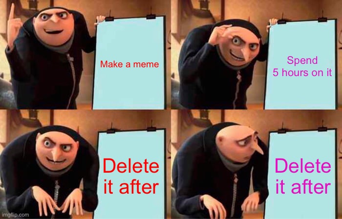Gru's Plan Meme | Make a meme Spend 5 hours on it Delete it after Delete it after | image tagged in memes,gru's plan | made w/ Imgflip meme maker