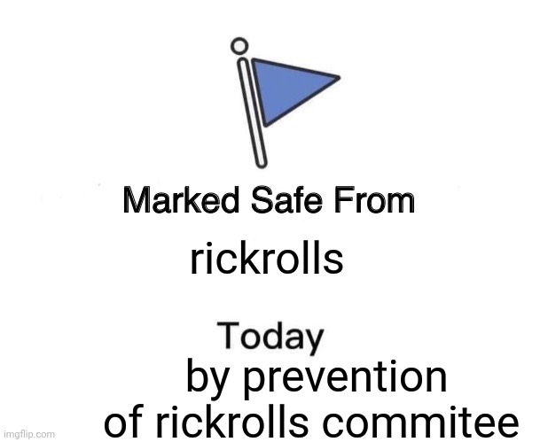 Marked Safe From | rickrolls; by prevention of rickrolls commitee | image tagged in memes,marked safe from | made w/ Imgflip meme maker