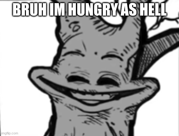 goofy ahh tree | BRUH IM HUNGRY AS HELL | image tagged in goofy ahh tree | made w/ Imgflip meme maker