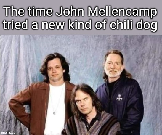 Chilli dog buds | The time John Mellencamp tried a new kind of chili dog | image tagged in john mellencamp,neil young,willie nelson,chilli dog,stoner,musicians | made w/ Imgflip meme maker