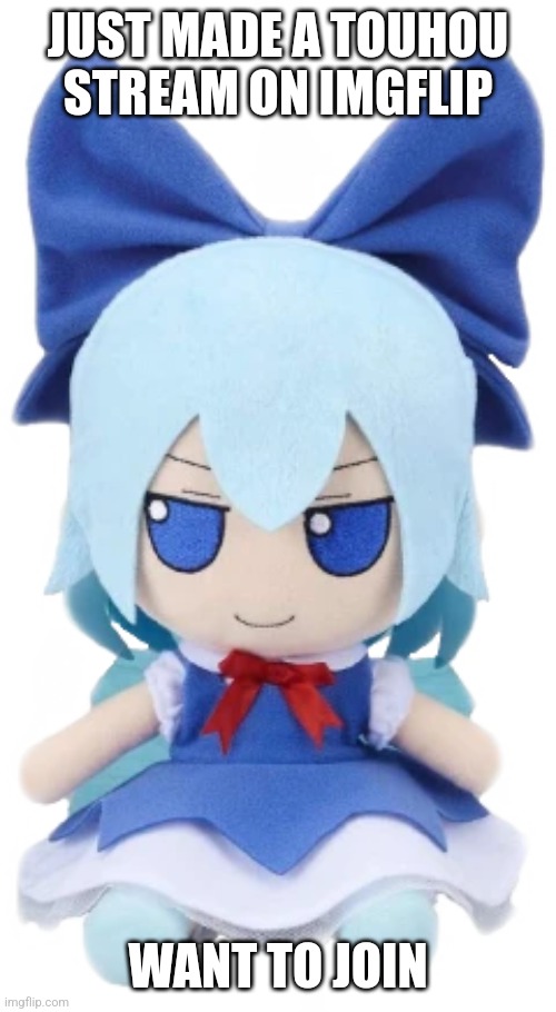 cirno | JUST MADE A TOUHOU STREAM ON IMGFLIP; WANT TO JOIN | image tagged in cirno | made w/ Imgflip meme maker
