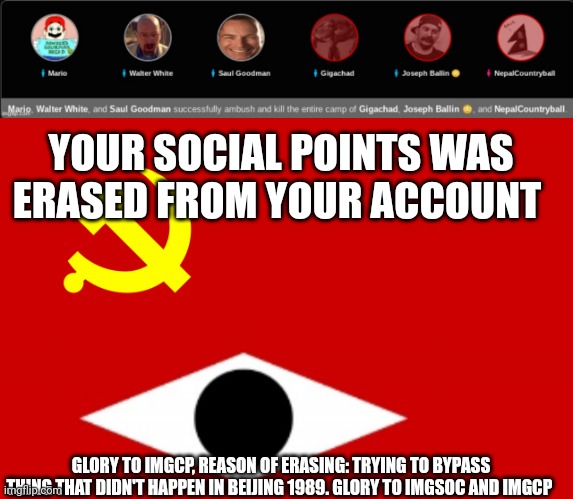 YOUR SOCIAL POINTS WAS ERASED FROM YOUR ACCOUNT; GLORY TO IMGCP, REASON OF ERASING: TRYING TO BYPASS THING THAT DIDN'T HAPPEN IN BEIJING 1989. GLORY TO IMGSOC AND IMGCP | image tagged in imgcp flag | made w/ Imgflip meme maker