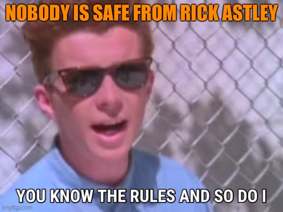 Rick astley you know the rules | NOBODY IS SAFE FROM RICK ASTLEY | image tagged in rick astley you know the rules | made w/ Imgflip meme maker