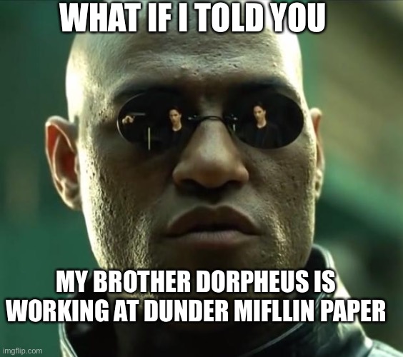 Morpheus  |  WHAT IF I TOLD YOU; MY BROTHER DORPHEUS IS WORKING AT DUNDER MIFLLIN PAPER | image tagged in morpheus | made w/ Imgflip meme maker