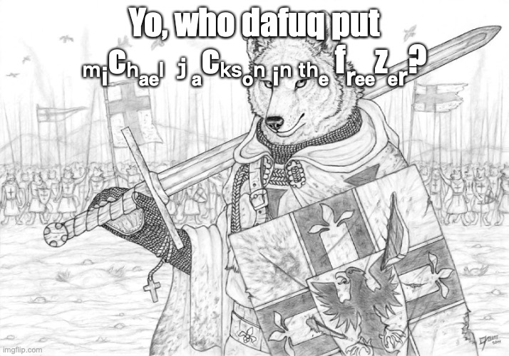 Fursader. | Yo, who dafuq put ₘᵢcₕₐₑₗ ⱼₐcₖₛₒₙ ᵢₙ ₜₕₑ fᵣₑₑzₑᵣ? | image tagged in fursader | made w/ Imgflip meme maker