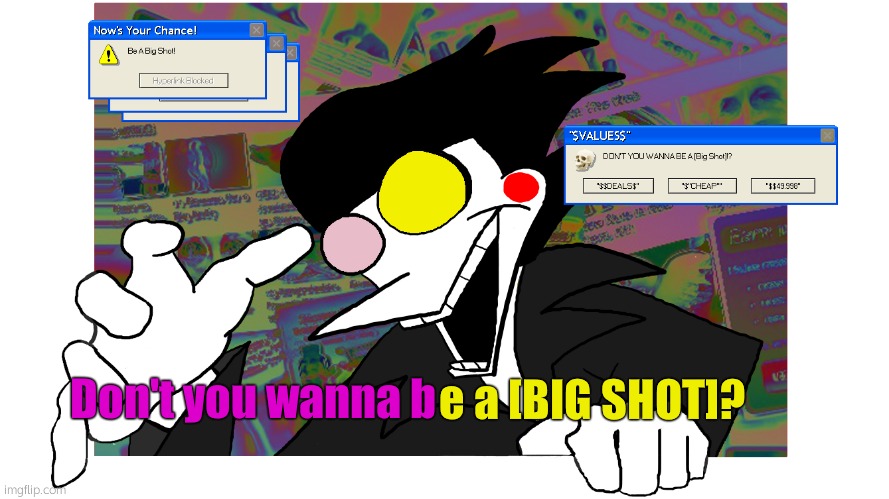 Don't you wanna be a [BIG SHOT]? | Don't you wanna b e a [BIG SHOT]? | image tagged in don't you wanna be a big shot | made w/ Imgflip meme maker