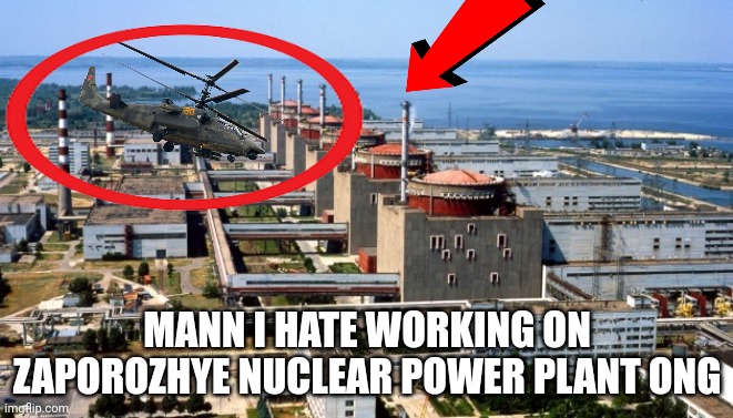 MANN I HATE WORKING ON ZAPOROZHYE NUCLEAR POWER PLANT ONG | made w/ Imgflip meme maker