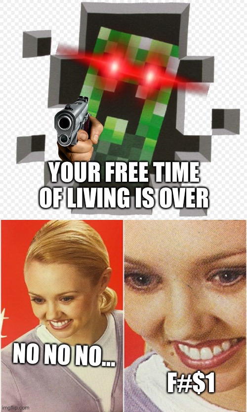 Your free free time of ??? Have end | YOUR FREE TIME OF LIVING IS OVER; NO NO NO…; F#$1 | image tagged in minecraft creeper,wait what | made w/ Imgflip meme maker