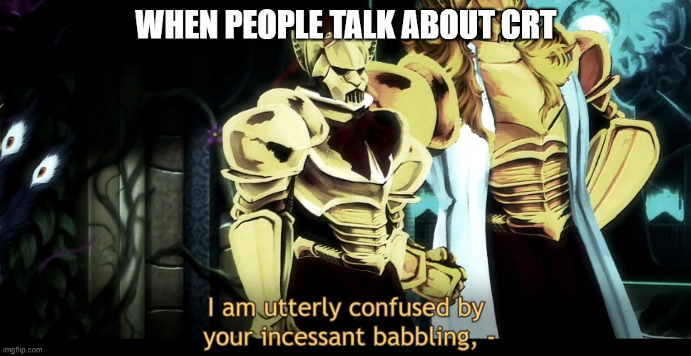 I am utterly confused by your incessant babbling | WHEN PEOPLE TALK ABOUT CRT | image tagged in i am utterly confused by your incessant babbling | made w/ Imgflip meme maker