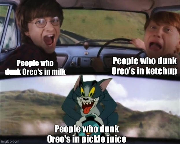 Tom chasing Harry and Ron Weasly | People who dunk Oreo's in milk People who dunk Oreo's in ketchup People who dunk Oreo's in pickle juice | image tagged in tom chasing harry and ron weasly | made w/ Imgflip meme maker