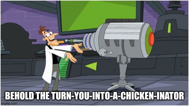 Behold Dr. Doofenshmirtz | BEHOLD THE TURN-YOU-INTO-A-CHICKEN-INATOR | image tagged in behold dr doofenshmirtz | made w/ Imgflip meme maker