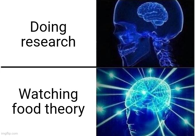 Eeeeeeeeee3eeeeeeeeeeeeeeeeeeeeeeee | Doing research; Watching food theory | image tagged in expanding brain two frames,gt | made w/ Imgflip meme maker