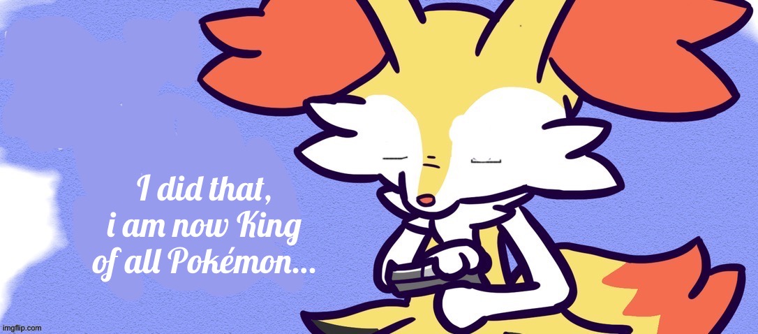 Goodbye Braixen | I did that, i am now King of all Pokémon… | image tagged in goodbye braixen | made w/ Imgflip meme maker