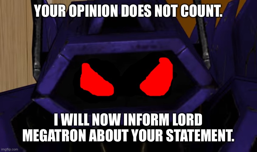 Breadbug, this is for you. | YOUR OPINION DOES NOT COUNT. I WILL NOW INFORM LORD MEGATRON ABOUT YOUR STATEMENT. | image tagged in two eyed shockwave | made w/ Imgflip meme maker